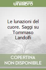 Le lunazioni del cuore. Saggi su Tommaso Landolfi libro