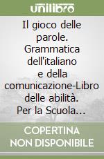 Il gioco delle parole. Grammatica dell'italiano e della comunicazione-Libro delle abilità. Per la Scuola media libro