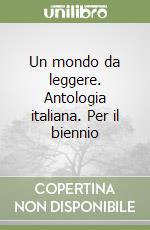 Un mondo da leggere. Antologia italiana. Per il biennio libro