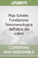 Max Scheler. Fondazione fenomenologica dell'etica dei valori libro