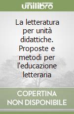 La letteratura per unità didattiche. Proposte e metodi per l'educazione letteraria libro