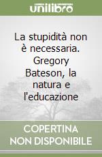 La stupidità non è necessaria. Gregory Bateson, la natura e l'educazione