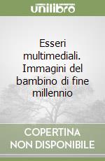 Esseri multimediali. Immagini del bambino di fine millennio libro