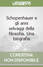 Schopenhauer e gli anni selvaggi della filosofia. Una biografia libro