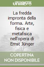 La fredda impronta della forma. Arte, fisica e metafisica nell'opera di Ernst Jünger libro