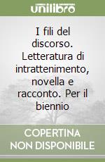 I fili del discorso. Letteratura di intrattenimento, novella e racconto. Per il biennio libro