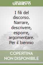I fili del discorso. Narrare, descrivere, esporre, argomentare. Per il biennio libro