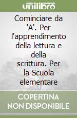 Cominciare da 'A'. Per l'apprendimento della lettura e della scrittura. Per la Scuola elementare libro