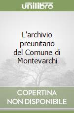 L'archivio preunitario del Comune di Montevarchi libro