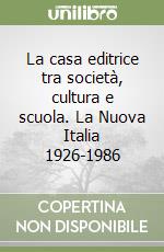 La casa editrice tra società, cultura e scuola. La Nuova Italia 1926-1986 libro