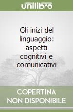 Gli inizi del linguaggio: aspetti cognitivi e comunicativi