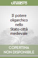 Il potere oligarchico nello Stato-città medievale libro