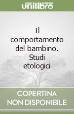 Il comportamento del bambino. Studi etologici libro