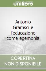 Antonio Gramsci e l'educazione come egemonia libro