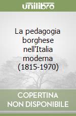 La pedagogia borghese nell'Italia moderna (1815-1970) libro