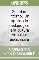 Guardare intorno. Un approccio pedagogico alla cultura visuale e audiovisiva libro