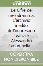 Le Cifre del melodramma. L'archivio inedito dell'impresario teatrale Alessandro Lanari nella Biblioteca Naz. Centrale di Firenze (1815-1870). Catalogo. Vol. 1 libro