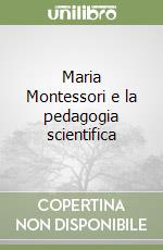 Maria Montessori e la pedagogia scientifica libro