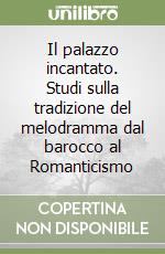 Il palazzo incantato. Studi sulla tradizione del melodramma dal barocco al Romanticismo