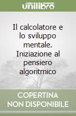 Il calcolatore e lo sviluppo mentale. Iniziazione al pensiero algoritmico