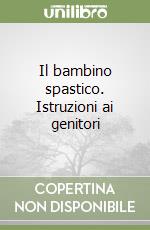 Il bambino spastico. Istruzioni ai genitori libro