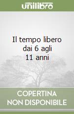 Il tempo libero dai 6 agli 11 anni libro