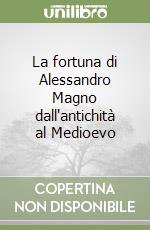 La fortuna di Alessandro Magno dall'antichità al Medioevo libro