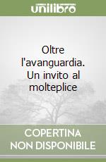 Oltre l'avanguardia. Un invito al molteplice libro