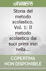 Storia del metodo scolastico. Vol. 1: Il metodo scolastico dai suoi primi inizi nella letteratura patristica fino al principio... libro