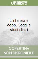 L'infanzia e dopo. Saggi e studi clinici libro