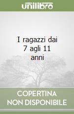 I ragazzi dai 7 agli 11 anni libro