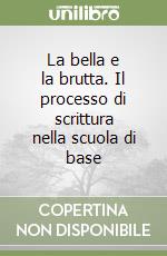 La bella e la brutta. Il processo di scrittura nella scuola di base libro