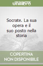 Socrate. La sua opera e il suo posto nella storia