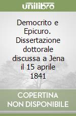 Democrito e Epicuro. Dissertazione dottorale discussa a Jena il 15 aprile 1841 libro