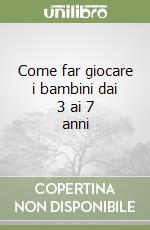 Come far giocare i bambini dai 3 ai 7 anni libro