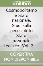 Cosmopolitismo e Stato nazionale. Studi sulla genesi dello Stato nazionale tedesco. Vol. 2: Stato nazionale prussiano e Stato nazionale germanico libro