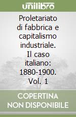 Proletariato di fabbrica e capitalismo industriale. Il caso italiano: 1880-1900. Vol. 1 libro