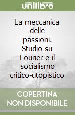 La meccanica delle passioni. Studio su Fourier e il socialismo critico-utopistico libro