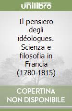 Il pensiero degli idéologues. Scienza e filosofia in Francia (1780-1815) libro