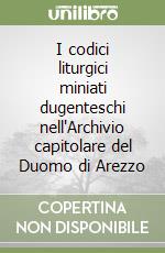 I codici liturgici miniati dugenteschi nell'Archivio capitolare del Duomo di Arezzo libro