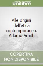 Alle origini dell'etica contemporanea. Adamo Smith libro