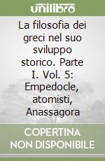 La filosofia dei greci nel suo sviluppo storico. Parte I. Vol. 5: Empedocle, atomisti, Anassagora libro