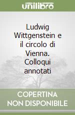 Ludwig Wittgenstein e il circolo di Vienna. Colloqui annotati libro