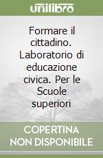 Formare il cittadino. Laboratorio di educazione civica. Per le Scuole superiori libro