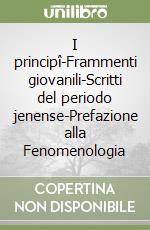 I principî-Frammenti giovanili-Scritti del periodo jenense-Prefazione alla Fenomenologia libro