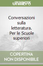 Conversazioni sulla letteratura. Per le Scuole superiori libro