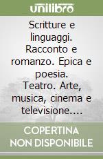 Scritture e linguaggi. Racconto e romanzo. Epica e poesia. Teatro. Arte, musica, cinema e televisione. Per le Scuole superiori libro