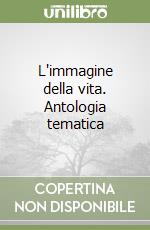 L'immagine della vita. Antologia tematica libro