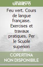 Feu vert. Cours de langue française. Exercises et travaux pratiques. Per le Scuole superiori (2) libro