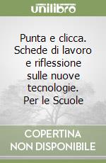 Punta e clicca. Schede di lavoro e riflessione sulle nuove tecnologie. Per le Scuole